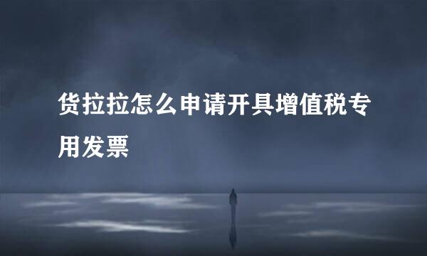货拉拉怎么申请开具增值税专用发票
