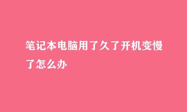 笔记本电脑用了久了开机变慢了怎么办