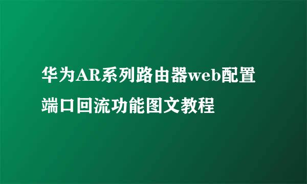 华为AR系列路由器web配置端口回流功能图文教程