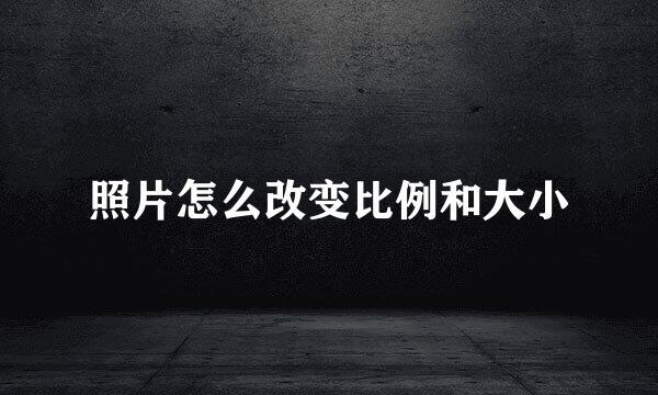照片怎么改变比例和大小