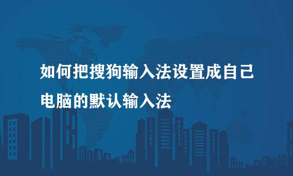 如何把搜狗输入法设置成自己电脑的默认输入法