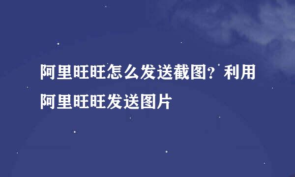 阿里旺旺怎么发送截图？利用阿里旺旺发送图片