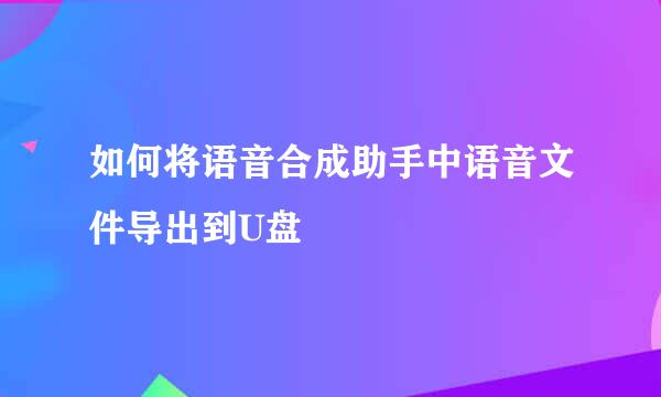 如何将语音合成助手中语音文件导出到U盘