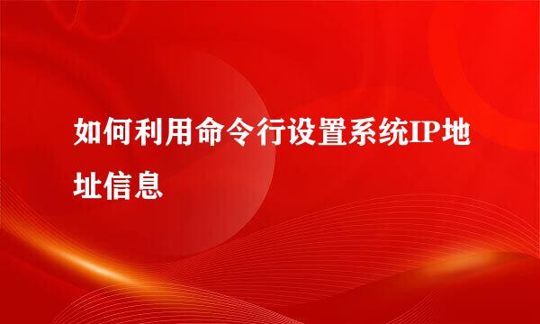 如何利用命令行设置系统IP地址信息