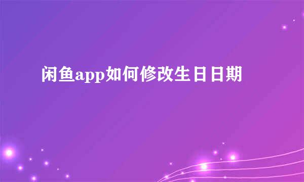 闲鱼app如何修改生日日期