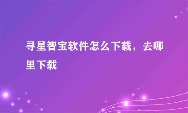 寻星智宝软件怎么下载，去哪里下载