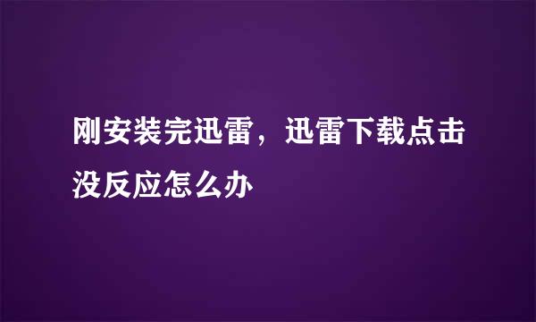 刚安装完迅雷，迅雷下载点击没反应怎么办
