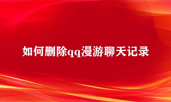 如何删除qq漫游聊天记录