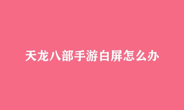 天龙八部手游白屏怎么办