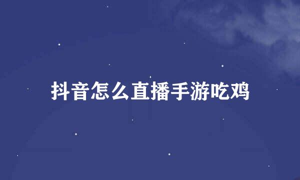 抖音怎么直播手游吃鸡