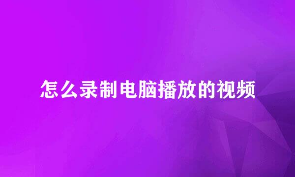 怎么录制电脑播放的视频