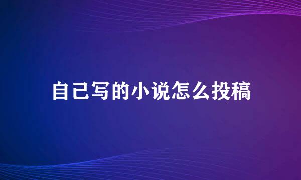 自己写的小说怎么投稿