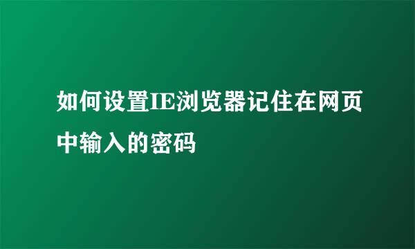 如何设置IE浏览器记住在网页中输入的密码