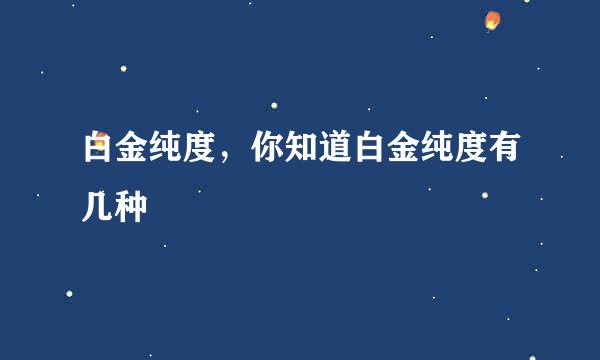 白金纯度，你知道白金纯度有几种