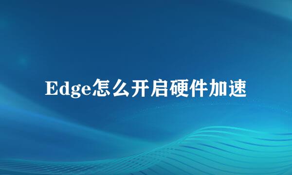 Edge怎么开启硬件加速
