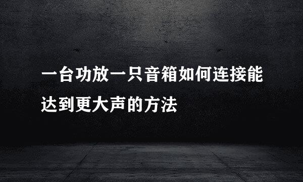 一台功放一只音箱如何连接能达到更大声的方法