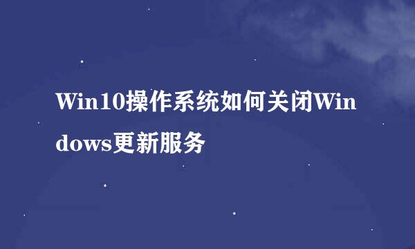 Win10操作系统如何关闭Windows更新服务