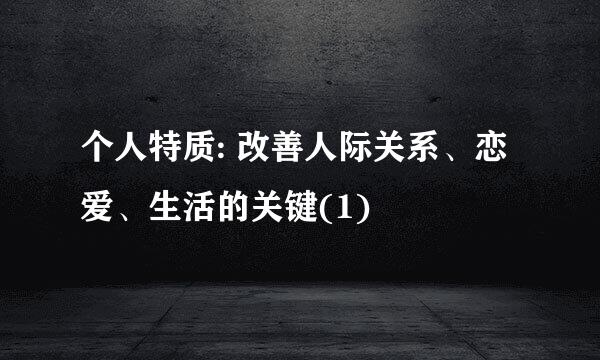 个人特质: 改善人际关系、恋爱、生活的关键(1)