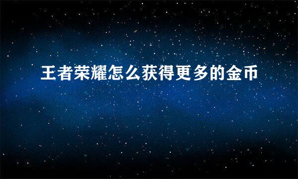 王者荣耀怎么获得更多的金币