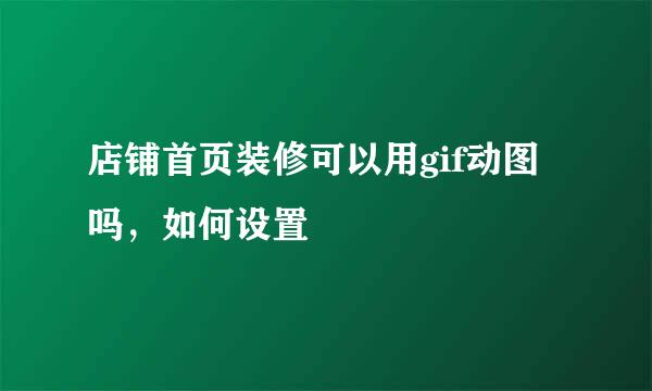 店铺首页装修可以用gif动图吗，如何设置