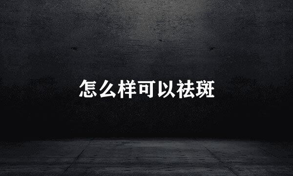 怎么样可以祛斑