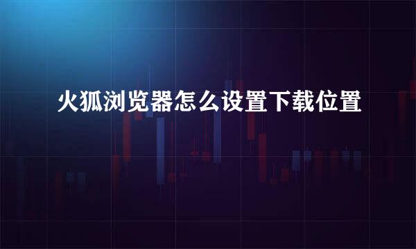 火狐浏览器怎么设置下载位置