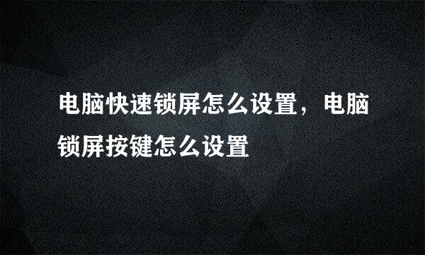 电脑快速锁屏怎么设置，电脑锁屏按键怎么设置