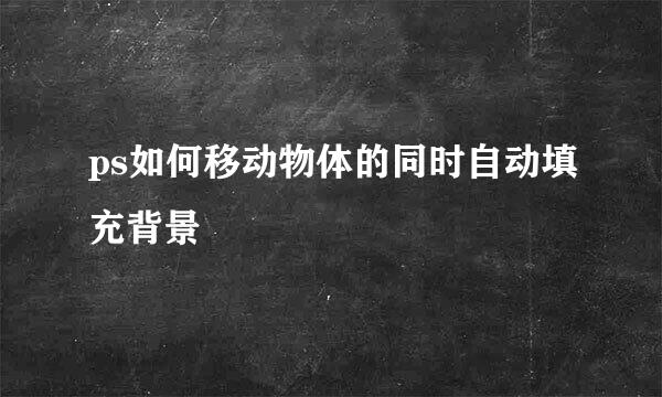 ps如何移动物体的同时自动填充背景