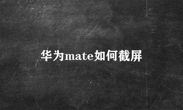 华为mate如何截屏