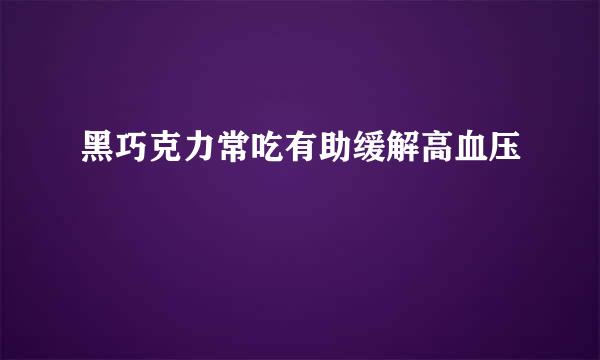 黑巧克力常吃有助缓解高血压