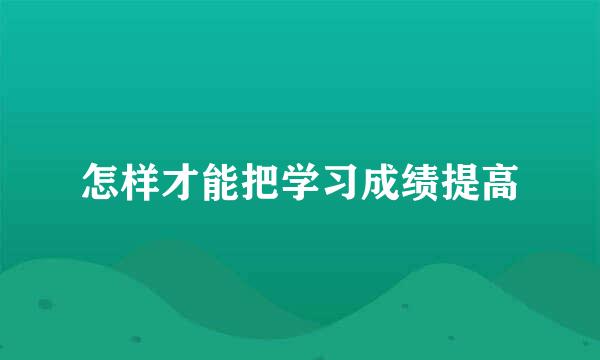 怎样才能把学习成绩提高