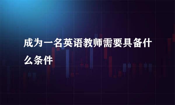 成为一名英语教师需要具备什么条件