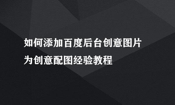 如何添加百度后台创意图片 为创意配图经验教程