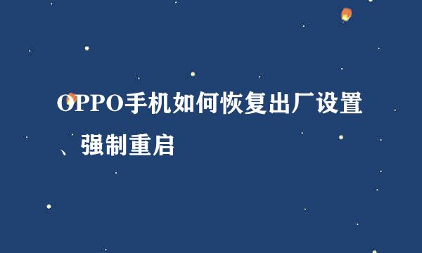 OPPO手机如何恢复出厂设置、强制重启