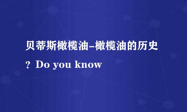 贝蒂斯橄榄油-橄榄油的历史？Do you know