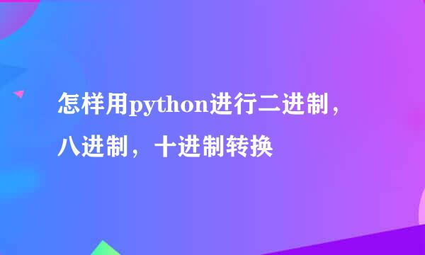 怎样用python进行二进制，八进制，十进制转换