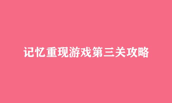 记忆重现游戏第三关攻略