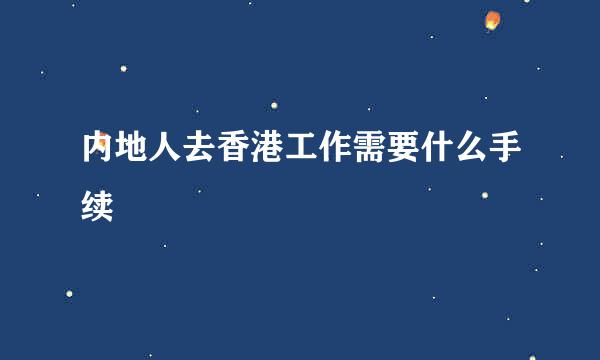 内地人去香港工作需要什么手续