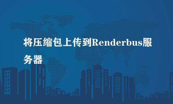 将压缩包上传到Renderbus服务器