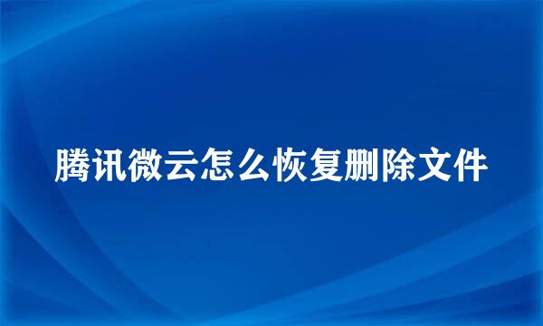 腾讯微云怎么恢复删除文件