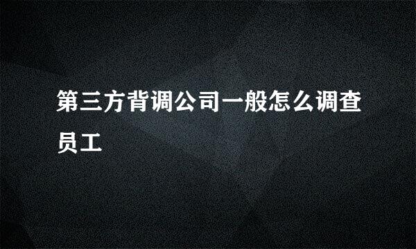 第三方背调公司一般怎么调查员工