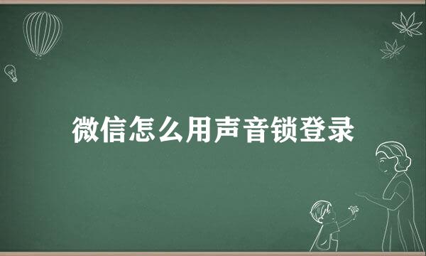 微信怎么用声音锁登录