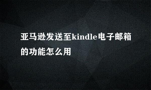亚马逊发送至kindle电子邮箱的功能怎么用