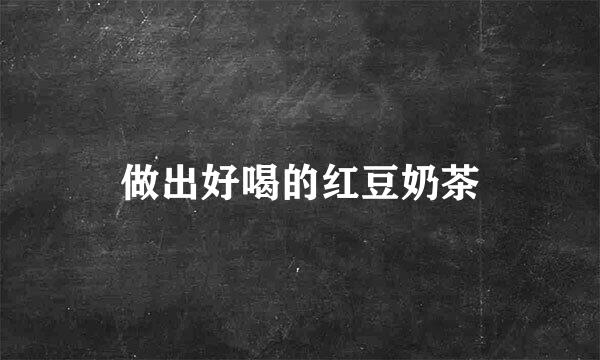 做出好喝的红豆奶茶