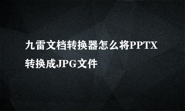 九雷文档转换器怎么将PPTX转换成JPG文件