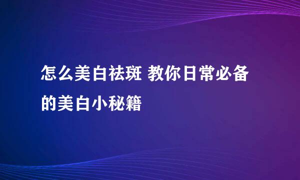 怎么美白祛斑 教你日常必备的美白小秘籍