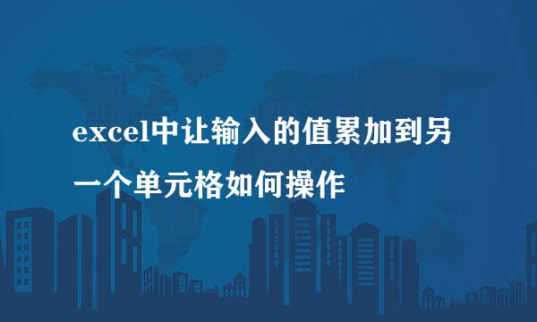 excel中让输入的值累加到另一个单元格如何操作
