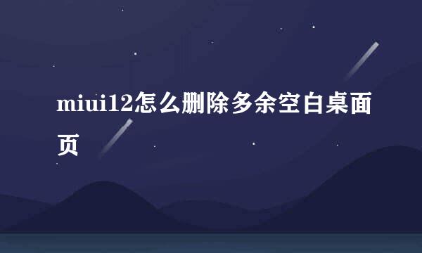 miui12怎么删除多余空白桌面页