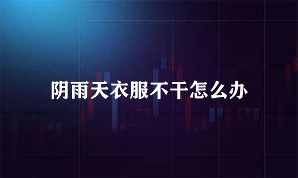 阴雨天衣服不干怎么办