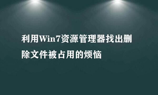利用Win7资源管理器找出删除文件被占用的烦恼